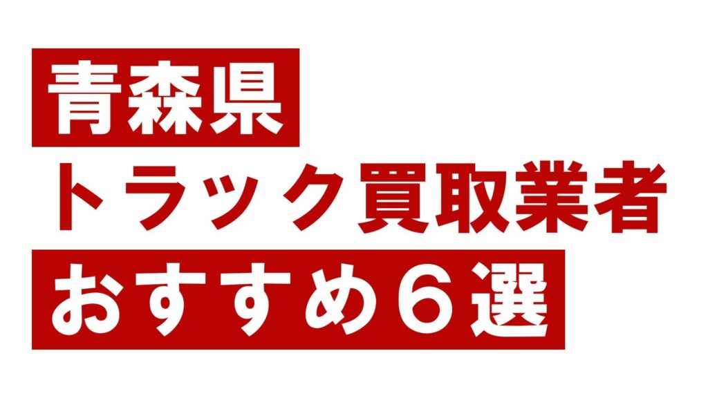 青森県トラック買取業者おすすめ6選