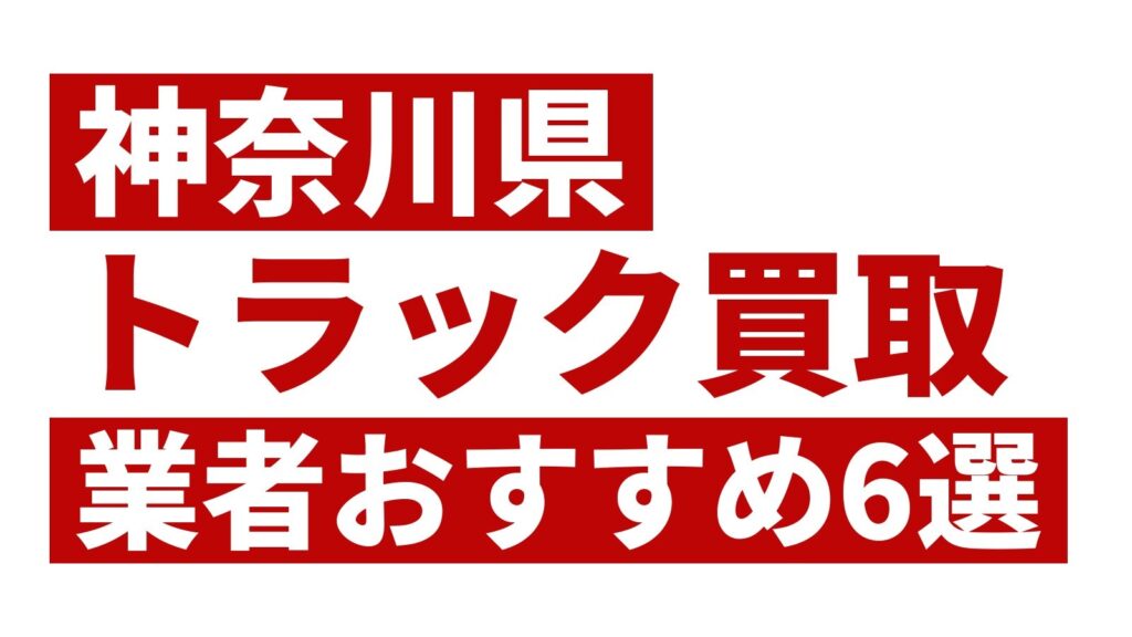 神奈川県トラック買取業者おすすめ6選
