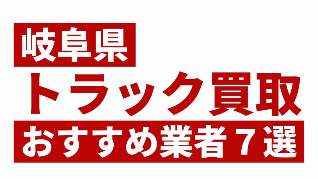 岐阜県トラック買取業者おすすめ7選