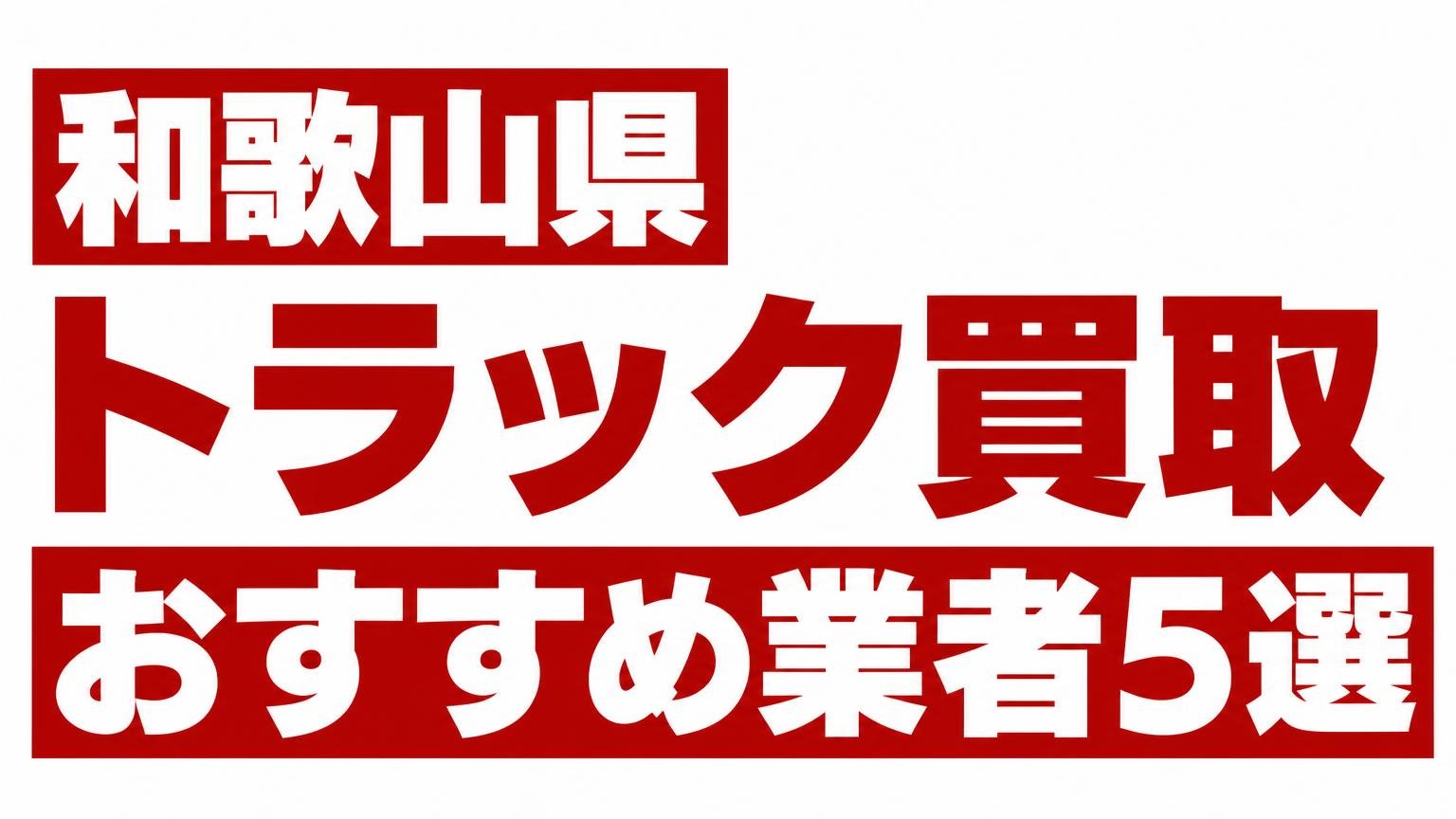 和歌山県トラック買取業者おすすめ5選