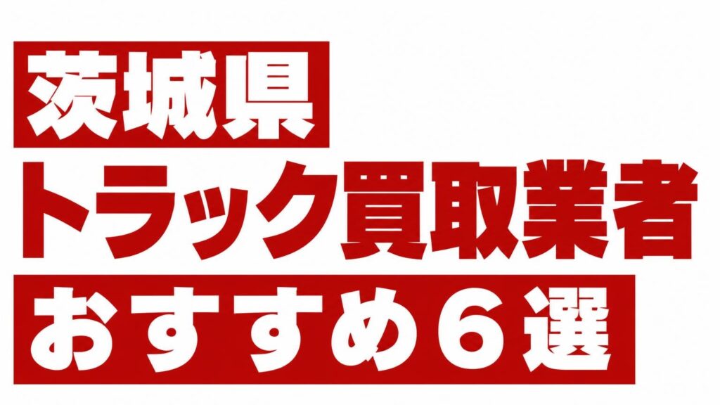 茨城県トラック買取業者おすすめ6選