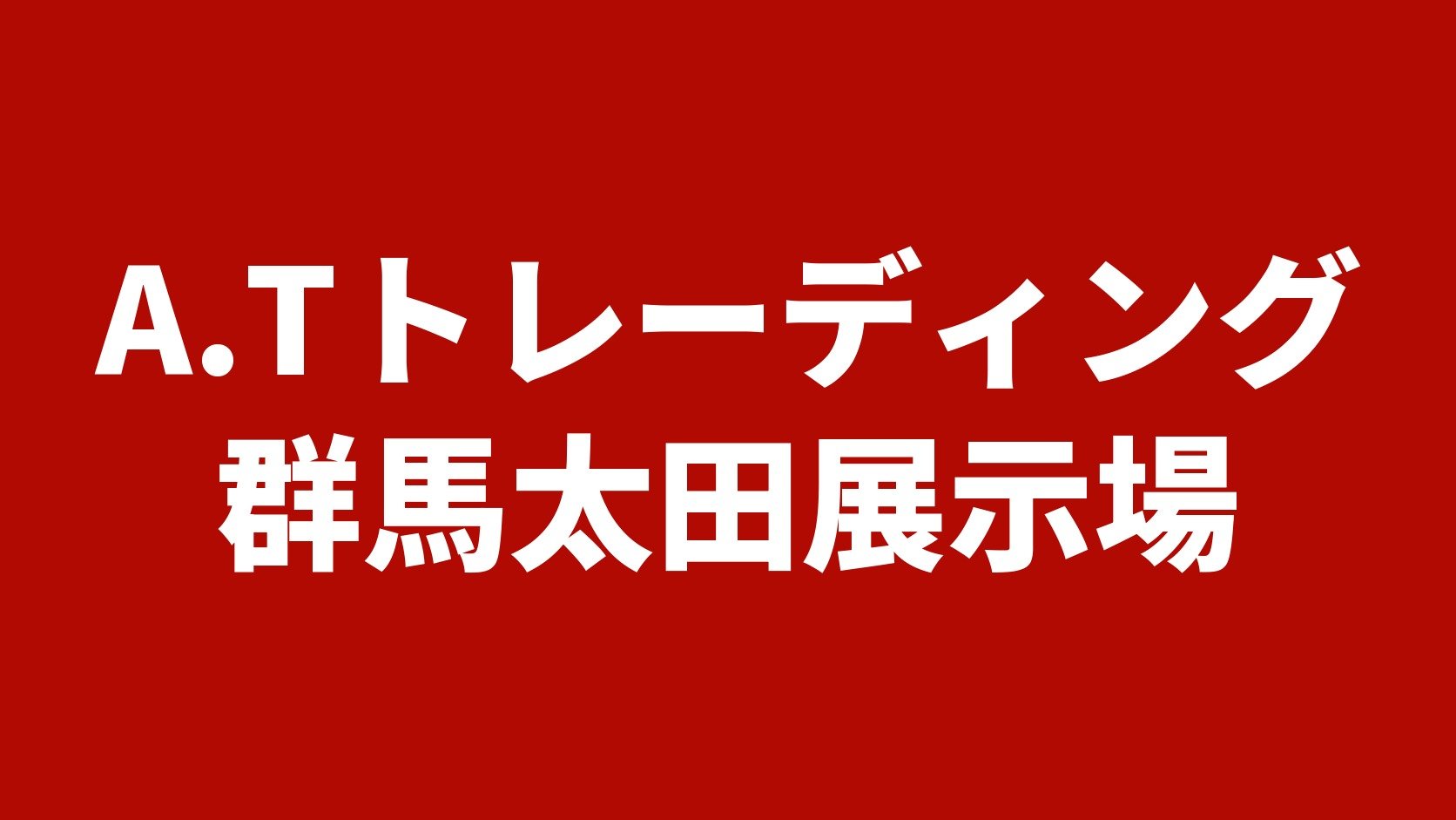 A.Tトレーディング 群馬太田展示場