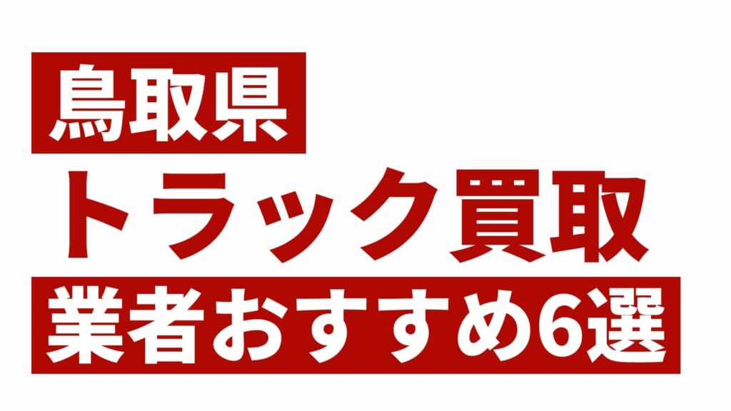 鳥取県トラック買取業者おすすめ6選