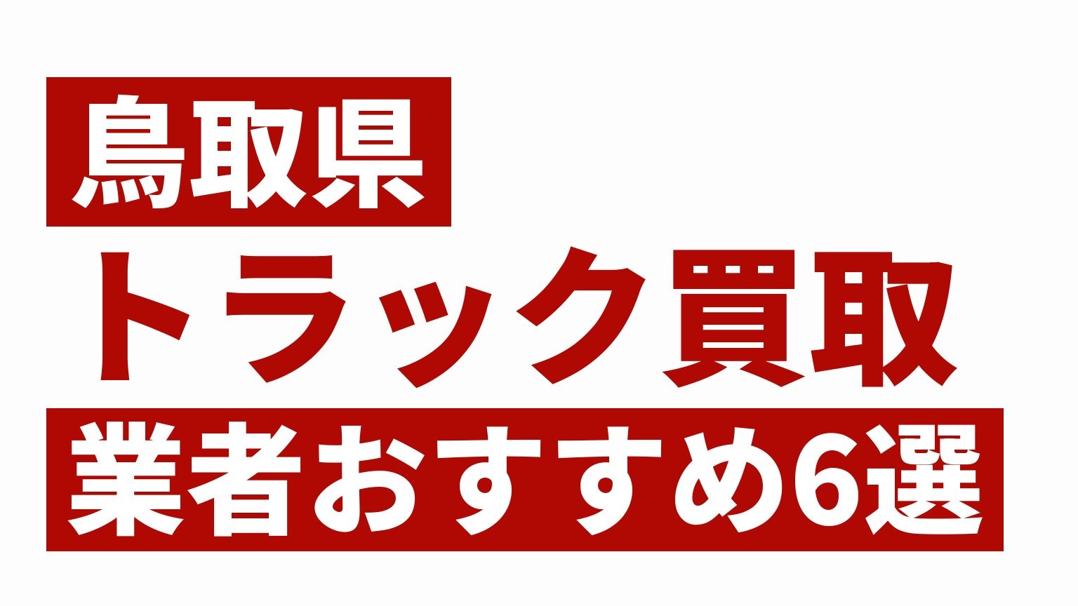 鳥取県トラック買取業者おすすめ6選