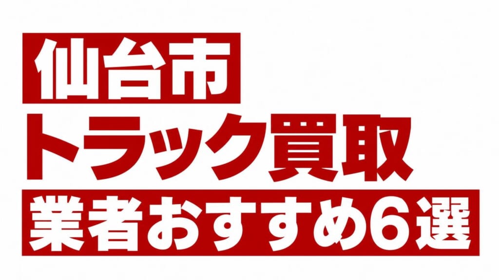 仙台市トラック買取業者おすすめ6選