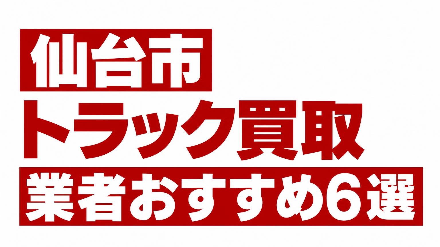 仙台市トラック買取業者おすすめ6選