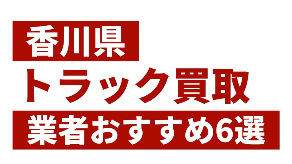 香川県トラック買取業者おすすめ6選