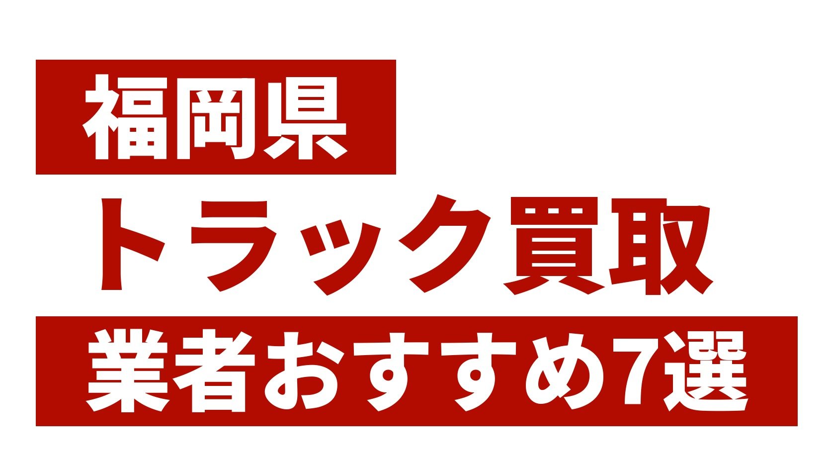 福岡県トラック買取業者おすすめ7選
