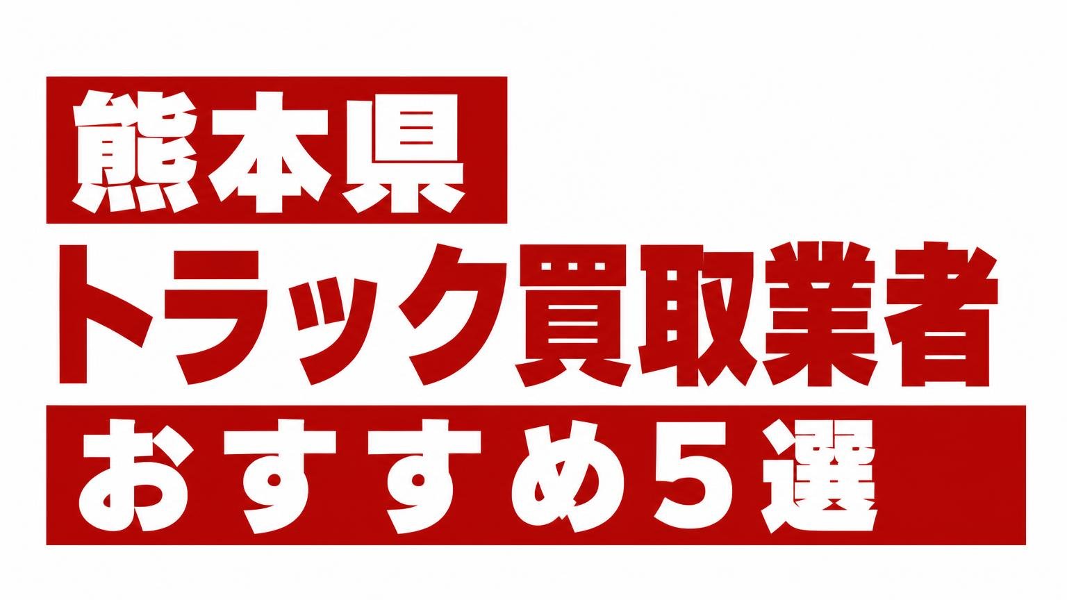 熊本県トラック買取業者おすすめ5選