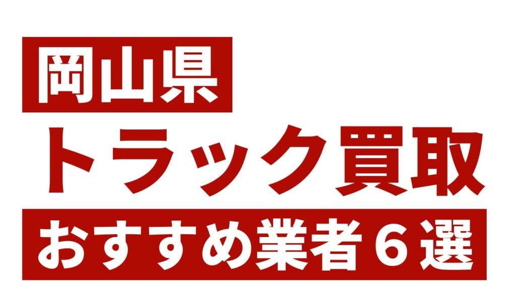 岡山県トラック買取業者おすすめ6選